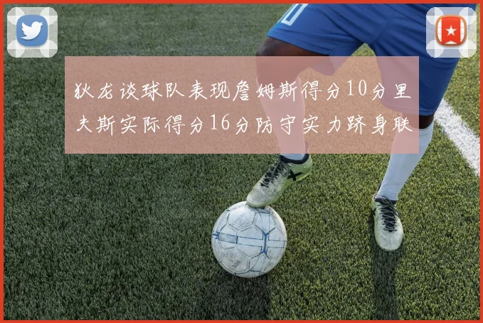 狄龙谈球队表现詹姆斯得分10分里夫斯实际得分16分防守实力跻身联盟前五