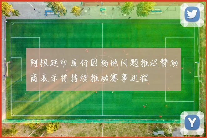阿根廷印度行因场地问题推迟赞助商表示将持续推动赛事进程