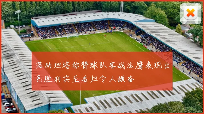 若纳坦塔称赞球队客战法鹰表现出色胜利实至名归令人振奋