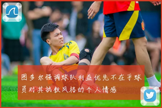 图多尔强调球队利益优先不在乎球员对其执教风格的个人情感