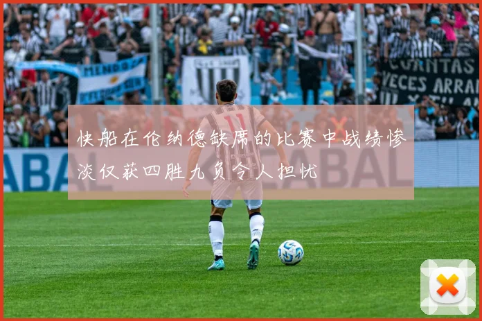 快船在伦纳德缺席的比赛中战绩惨淡仅获四胜九负令人担忧