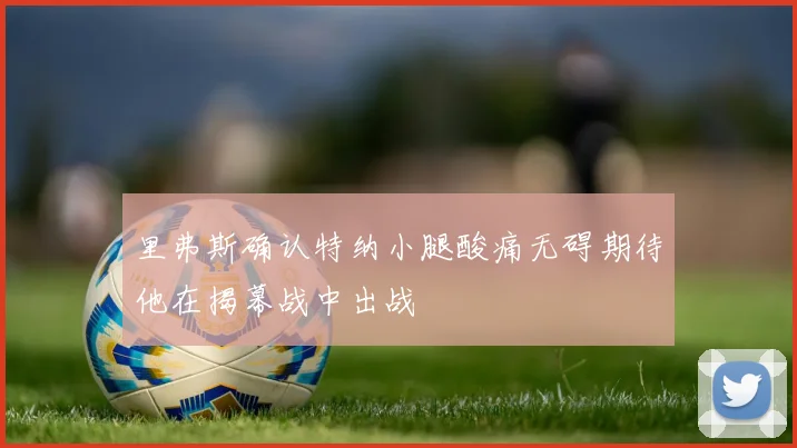 里弗斯确认特纳小腿酸痛无碍期待他在揭幕战中出战