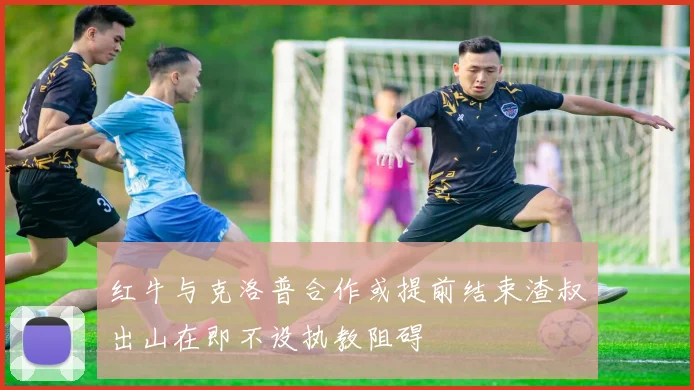 红牛与克洛普合作或提前结束渣叔出山在即不设执教阻碍