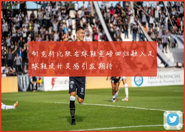 耐克科比联名球鞋重磅回归融入足球鞋设计灵感引发期待