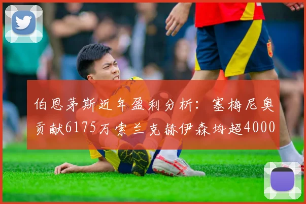 伯恩茅斯近年盈利分析：塞梅尼奥贡献6175万索兰克赫伊森均超4000万