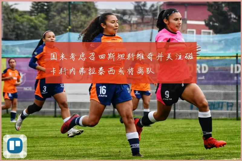 国米考虑召回斯坦科维奇并关注磁卡科内弗拉泰西或将离队