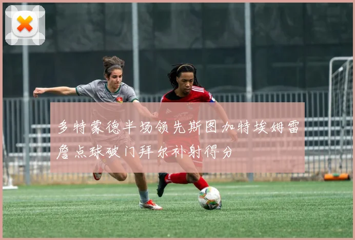 多特蒙德半场领先斯图加特埃姆雷詹点球破门拜尔补射得分