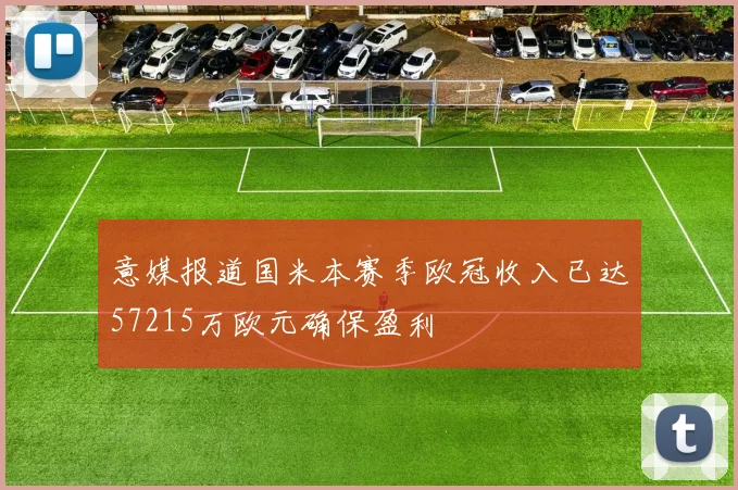 意媒报道国米本赛季欧冠收入已达57215万欧元确保盈利