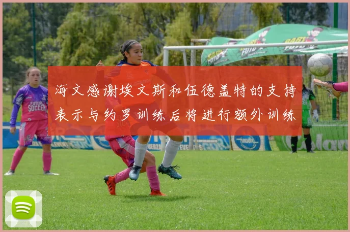 海文感谢埃文斯和伍德盖特的支持表示与约罗训练后将进行额外训练