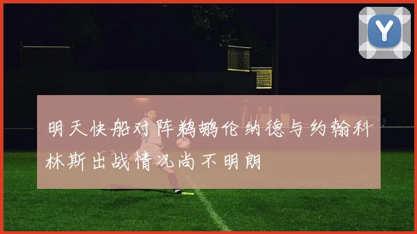 明天快船对阵鹈鹕伦纳德与约翰科林斯出战情况尚不明朗