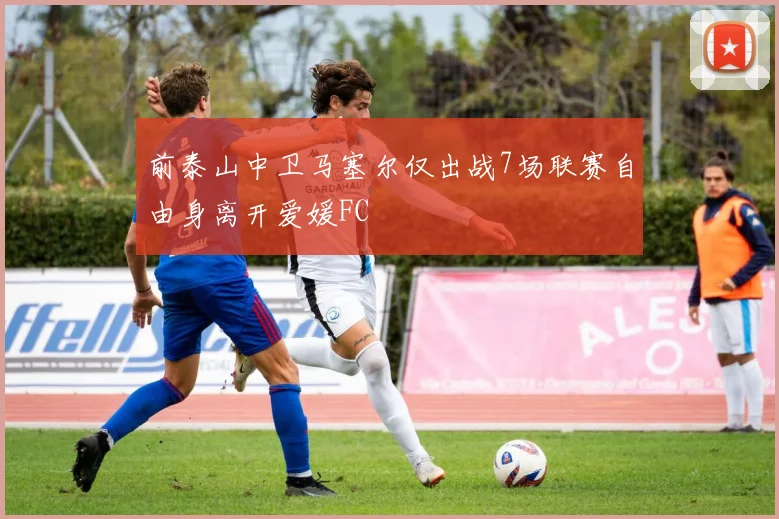 前泰山中卫马塞尔仅出战7场联赛自由身离开爱媛FC