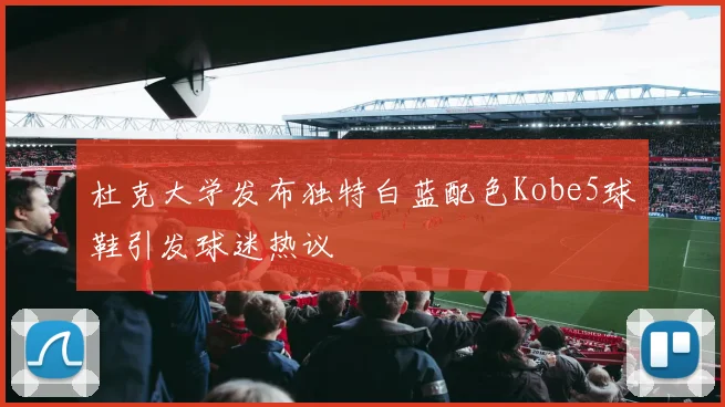 杜克大学发布独特白蓝配色Kobe5球鞋引发球迷热议