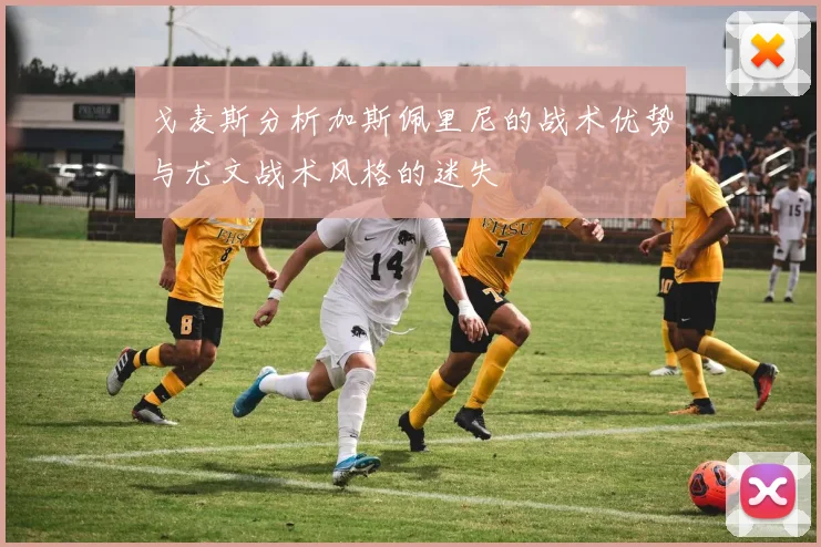 戈麦斯分析加斯佩里尼的战术优势与尤文战术风格的迷失