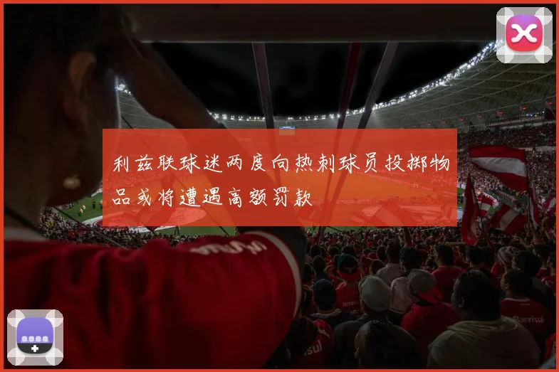 利兹联球迷两度向热刺球员投掷物品或将遭遇高额罚款