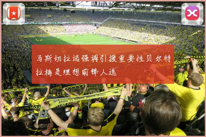 马斯切拉诺强调引援重要性贝尔特拉梅是理想前锋人选