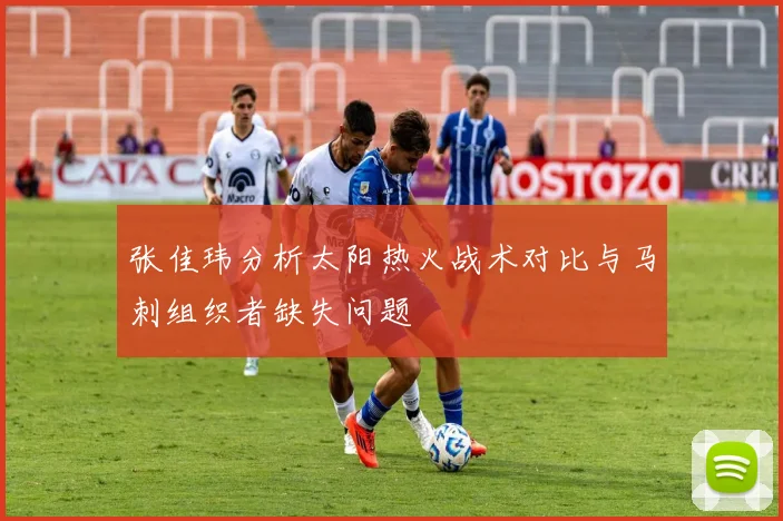 张佳玮分析太阳热火战术对比与马刺组织者缺失问题