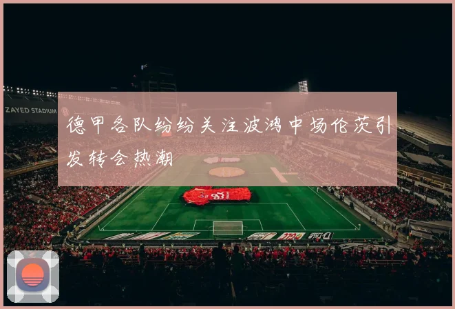 德甲各队纷纷关注波鸿中场伦茨引发转会热潮