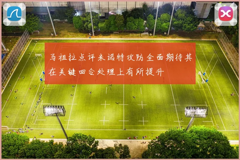 马祖拉点评米诺特攻防全面期待其在关键回合处理上有所提升