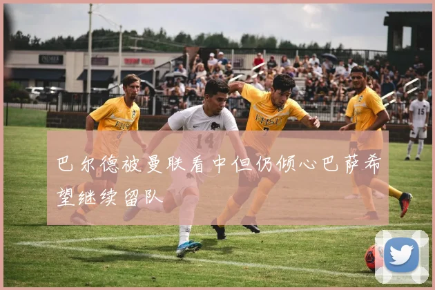 巴尔德被曼联看中但仍倾心巴萨希望继续留队