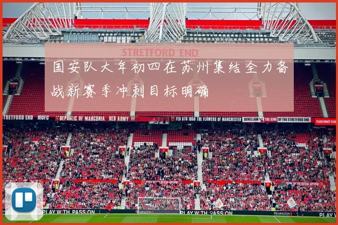 国安队大年初四在苏州集结全力备战新赛季冲刺目标明确