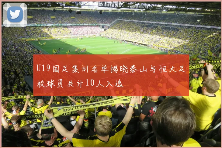 U19国足集训名单揭晓泰山与恒大足校球员共计10人入选